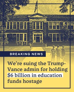 Photo of the front of an unnamed school with the U.S. flag flying from the roof on a vertical flag pole and three children with their backs to the camera walking toward the school. The full image is monochrome dark blue with a pale yellow tint overall. The text below reads "Breaking News" "We're suing the Trump-Vance admin for holding $6 billion in education funds hostage."